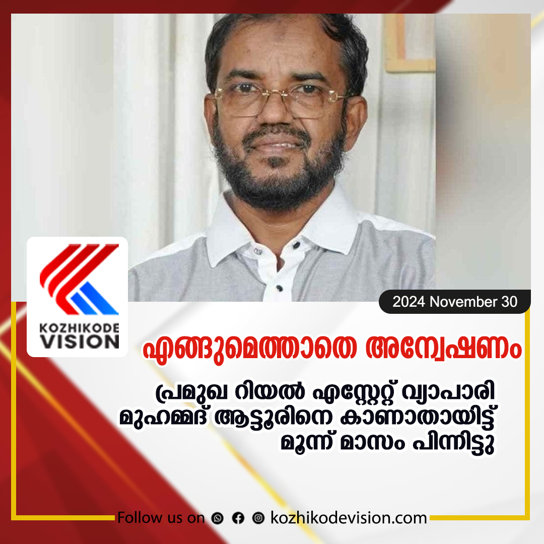 എങ്ങുമെത്താതെ അന്വേഷണം പ്രമുഖറിയല്‍ എസ്റ്റേറ്റ് വ്യാപാരി മുഹമ്മദ് ആട്ടൂരിനെ കാണാതായിട്ട് മൂന്ന് മാസം